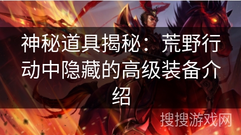 神秘道具揭秘：荒野行动中隐藏的高级装备介绍