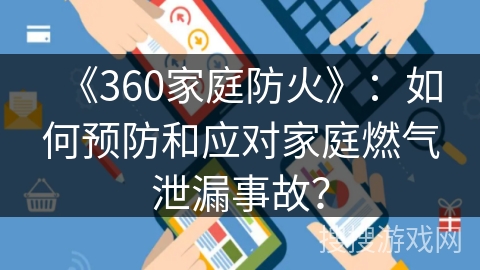《360家庭防火》：如何预防和应对家庭燃气泄漏事故？