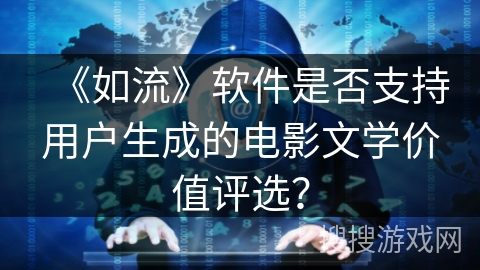 《如流》软件是否支持用户生成的电影文学价值评选？