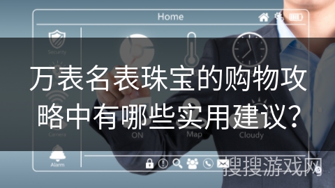 万表名表珠宝的购物攻略中有哪些实用建议？
