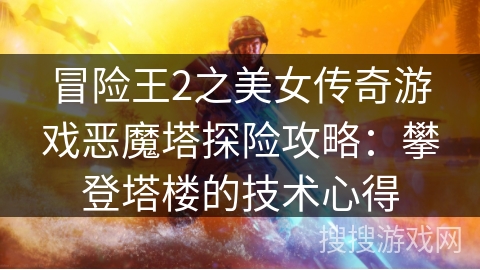 冒险王2之美女传奇游戏恶魔塔探险攻略：攀登塔楼的技术心得