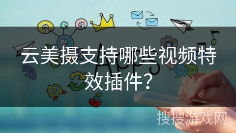 云美摄支持哪些视频特效插件？