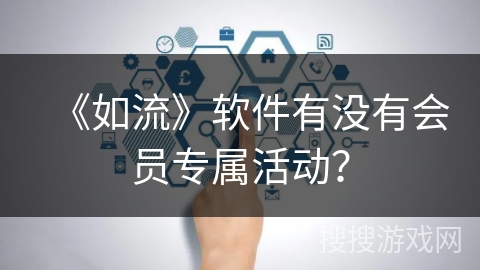 《如流》软件有没有会员专属活动？