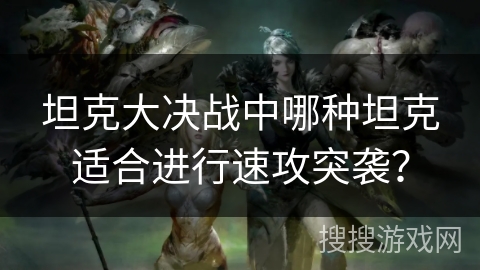 坦克大决战中哪种坦克适合进行速攻突袭？