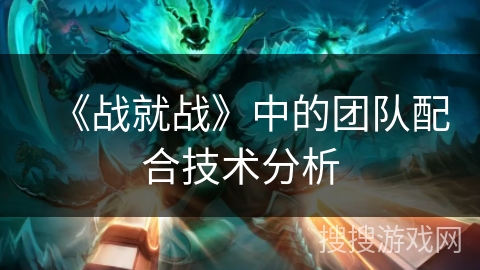 《战就战》中的团队配合技术分析