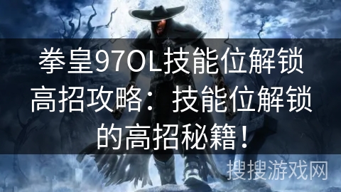 拳皇97OL技能位解锁高招攻略：技能位解锁的高招秘籍！
