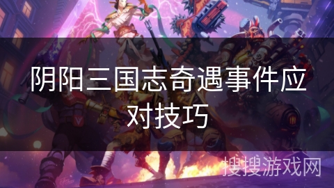 阴阳三国志奇遇事件应对技巧