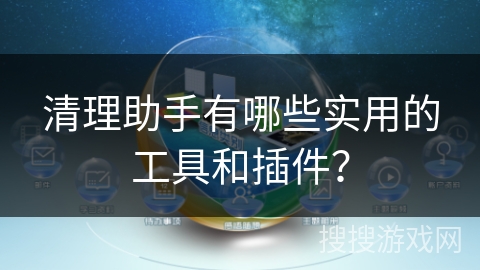 清理助手有哪些实用的工具和插件？