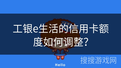 工银e生活的信用卡额度如何调整？