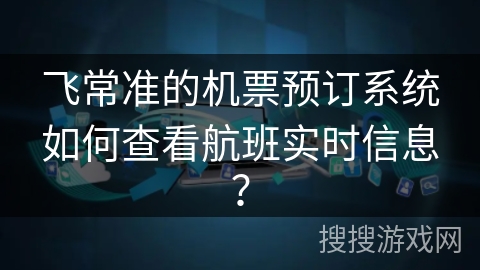 飞常准的机票预订系统如何查看航班实时信息？