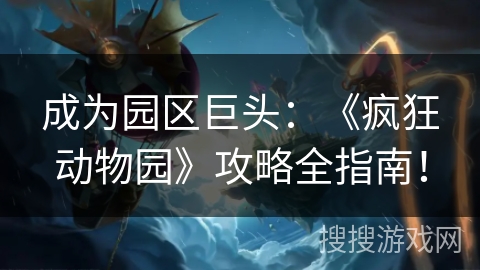 成为园区巨头：《疯狂动物园》攻略全指南！