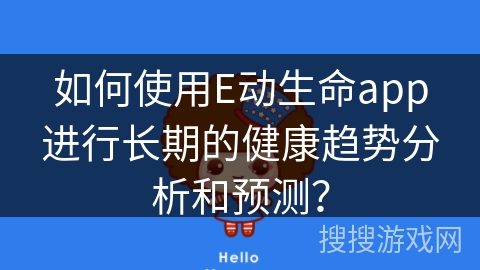 如何使用E动生命app进行长期的健康趋势分析和预测？