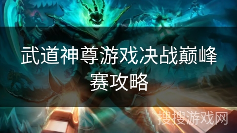 武道神尊游戏决战巅峰赛攻略