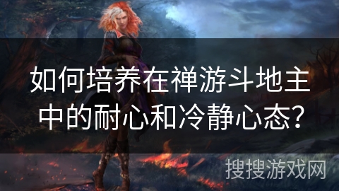 如何培养在禅游斗地主中的耐心和冷静心态？