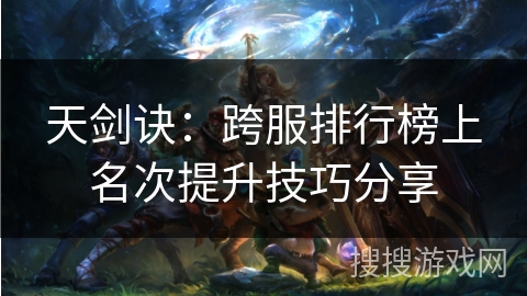 天剑诀：跨服排行榜上名次提升技巧分享