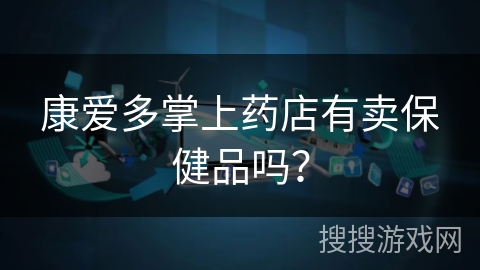 康爱多掌上药店有卖保健品吗？