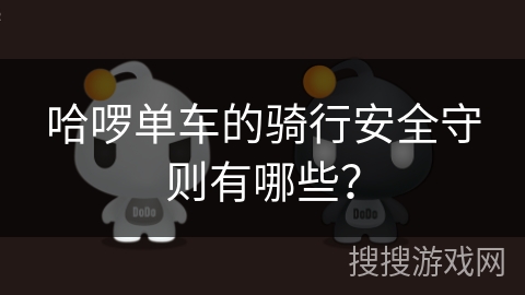 哈啰单车的骑行安全守则有哪些？