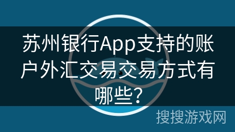 苏州银行App支持的账户外汇交易交易方式有哪些？
