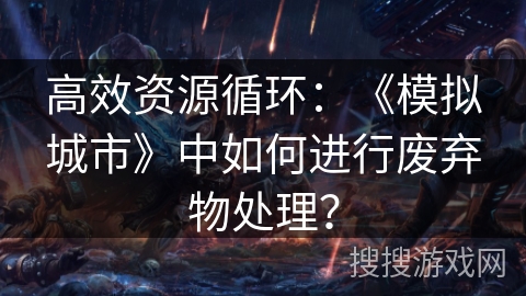 高效资源循环：《模拟城市》中如何进行废弃物处理？