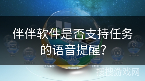 伴伴软件是否支持任务的语音提醒? 伴伴软件是否支持任务的语音提醒?