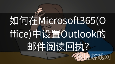 如何在Microsoft365(Office)中设置Outlook的邮件阅读回执? 如何在Microsoft365(Office)中设置Outlook的邮件阅读回执?
