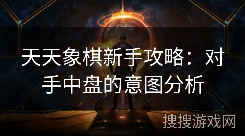 天天象棋新手攻略：对手中盘的意图分析