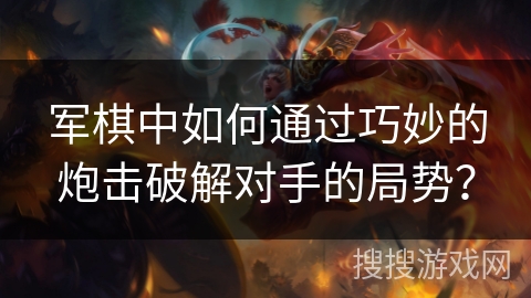 军棋中如何通过巧妙的炮击破解对手的局势? 军棋中如何通过巧妙的炮击破解对手的局势?