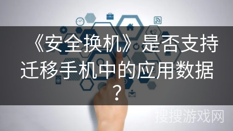 《安全换机》是否支持迁移手机中的应用数据？