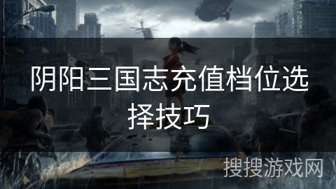 阴阳三国志充值档位选择技巧