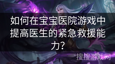 如何在宝宝医院游戏中提高医生的紧急救援能力？