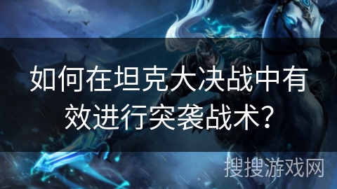 如何在坦克大决战中有效进行突袭战术? 如何在坦克大决战中有效进行突袭战术?