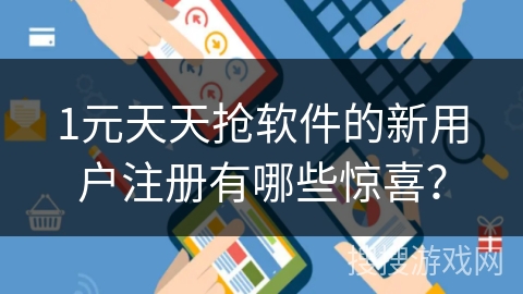 1元天天抢软件的新用户注册有哪些惊喜？