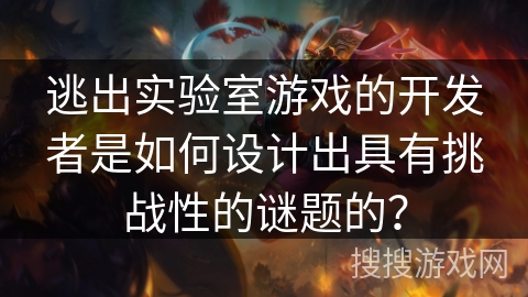 逃出实验室游戏的开发者是如何设计出具有挑战性的谜题的? 逃出实验室游戏的开发者是如何设计出具有挑战性的谜题的?