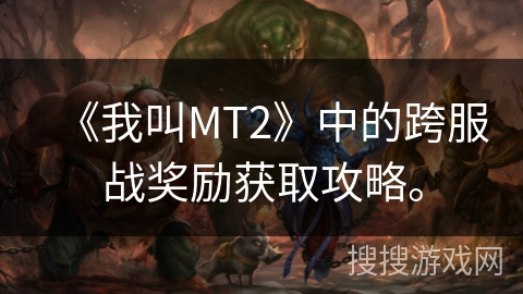 《我叫MT2》中的跨服战奖励获取攻略。