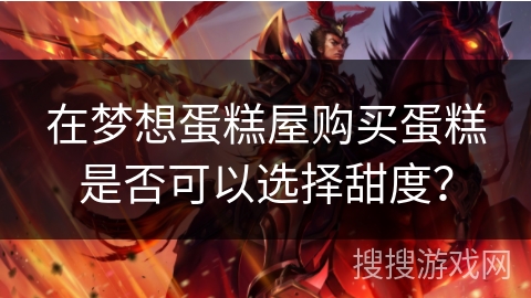 在梦想蛋糕屋购买蛋糕是否可以选择甜度？