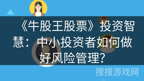 《牛股王股票》投资智慧:中小投资者如何做好风险管理? 《牛股王股票》投资智慧:中小投资者如何做好风险管理?
