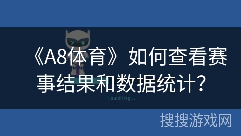 《A8体育》如何查看赛事结果和数据统计？