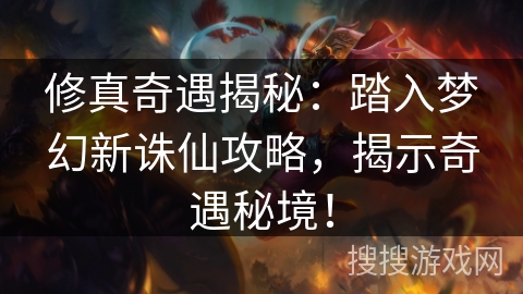 修真奇遇揭秘：踏入梦幻新诛仙攻略，揭示奇遇秘境！
