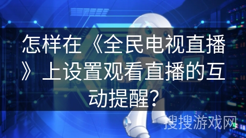 怎样在《全民电视直播》上设置观看直播的互动提醒？