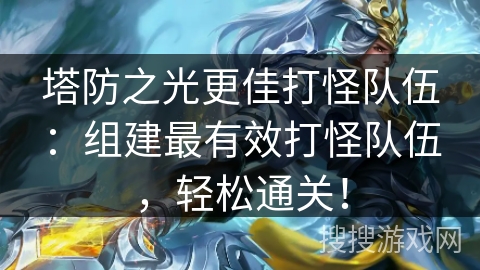 塔防之光更佳打怪队伍：组建最有效打怪队伍，轻松通关！
