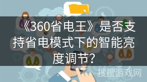 《360省电王》是否支持省电模式下的智能亮度调节? 《360省电王》是否支持省电模式下的智能亮度调节?