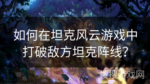 如何在坦克风云游戏中打破敌方坦克阵线？