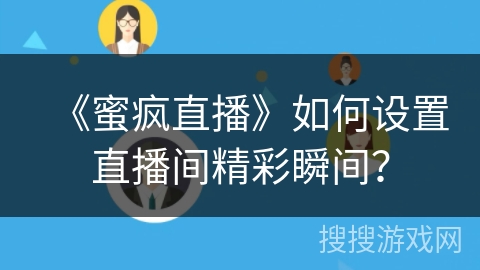 《蜜疯直播》如何设置直播间精彩瞬间? 《蜜疯直播》如何设置直播间精彩瞬间?