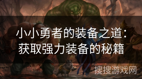 小小勇者的装备之道:获取强力装备的秘籍 小小勇者的装备之道:获取强力装备的秘籍