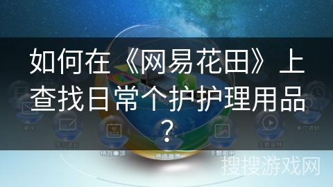 如何在《网易花田》上查找日常个护护理用品? 如何在《网易花田》上查找日常个护护理用品?