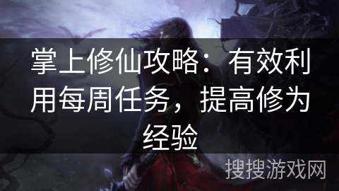 掌上修仙攻略:有效利用每周任务,提高修为经验 掌上修仙攻略:有效利用每周任务,提高修为经验