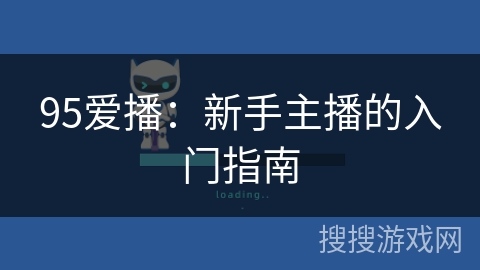 95爱播:新手主播的入门指南 95爱播:新手主播的入门指南