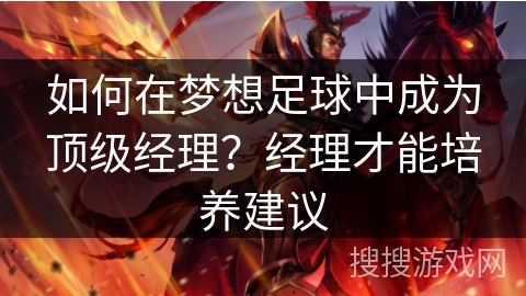 如何在梦想足球中成为顶级经理？经理才能培养建议