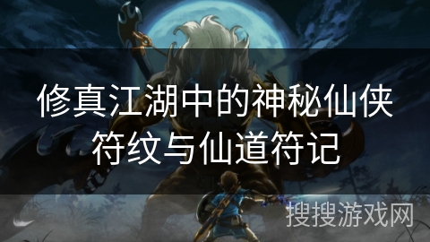 修真江湖中的神秘仙侠符纹与仙道符记 修真江湖中的神秘仙侠符纹与仙道符记