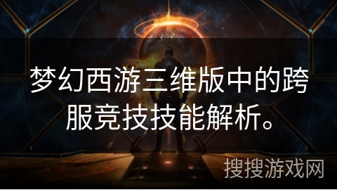 梦幻西游三维版中的跨服竞技技能解析。 梦幻西游三维版中的跨服竞技技能解析。